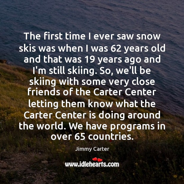 The first time I ever saw snow skis was when I was 62 Jimmy Carter Picture Quote