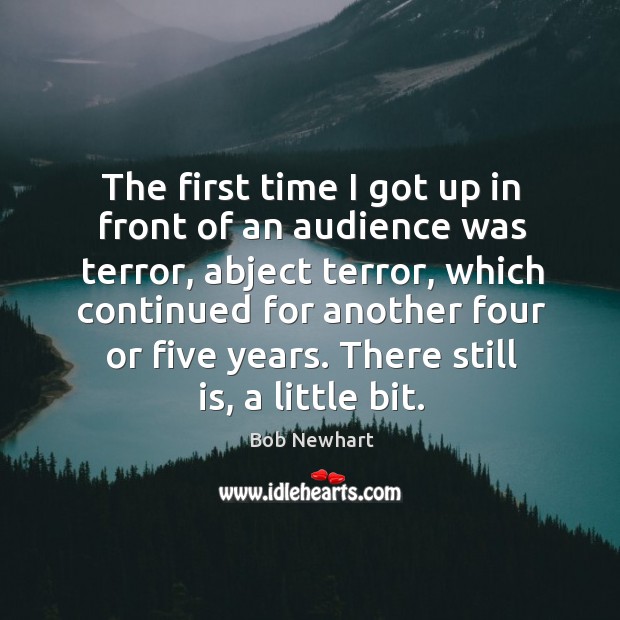 The first time I got up in front of an audience was terror Bob Newhart Picture Quote