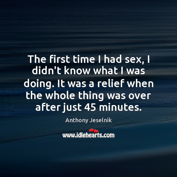 The first time I had sex, I didn’t know what I was Anthony Jeselnik Picture Quote