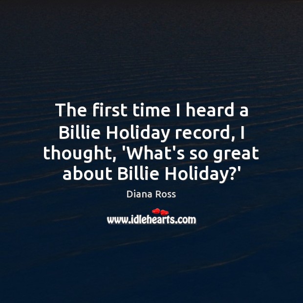 The first time I heard a Billie Holiday record, I thought, ‘What’s Diana Ross Picture Quote