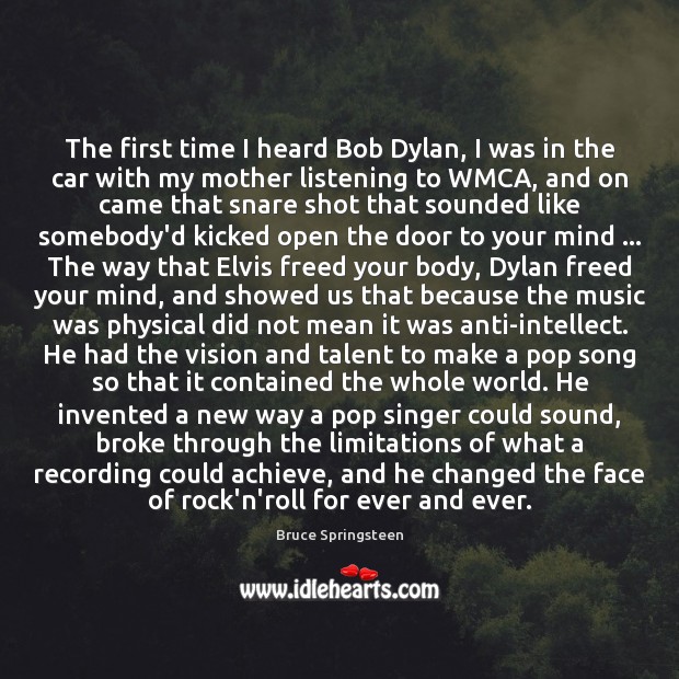 The first time I heard Bob Dylan, I was in the car Bruce Springsteen Picture Quote