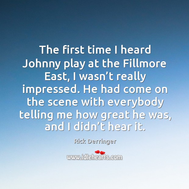 The first time I heard johnny play at the fillmore east, I wasn’t really impressed. Rick Derringer Picture Quote