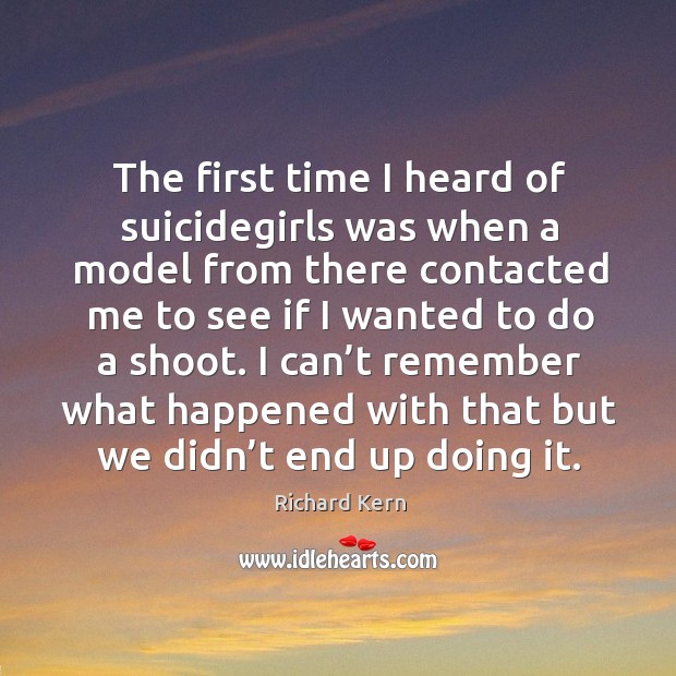 The first time I heard of suicidegirls was when a model from there contacted me Richard Kern Picture Quote