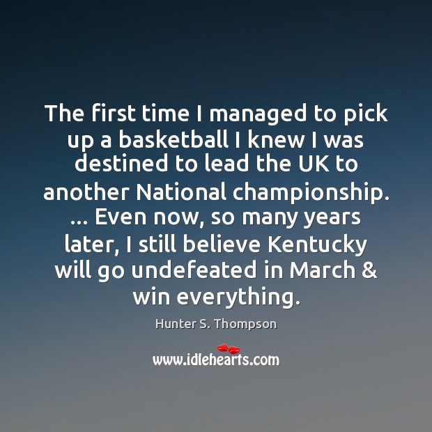 The first time I managed to pick up a basketball I knew Hunter S. Thompson Picture Quote