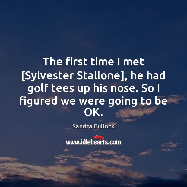 The first time I met [Sylvester Stallone], he had golf tees up Sandra Bullock Picture Quote