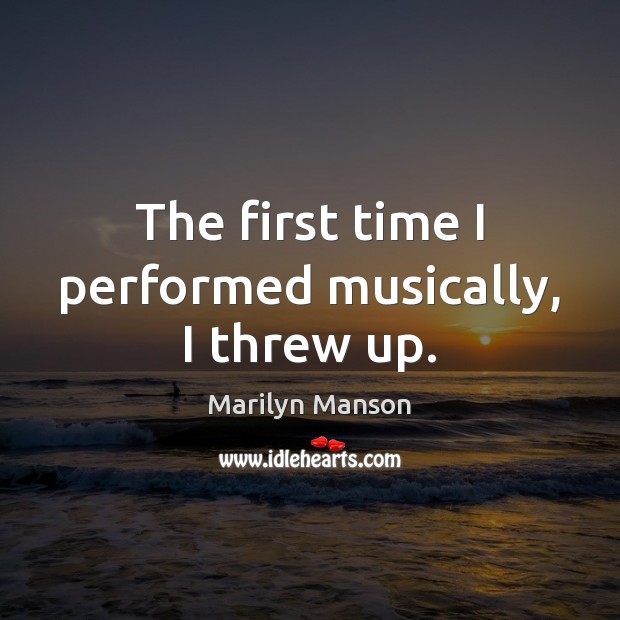 The first time I performed musically, I threw up. Marilyn Manson Picture Quote