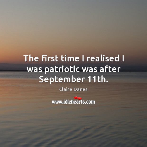 The first time I realised I was patriotic was after September 11th. Claire Danes Picture Quote