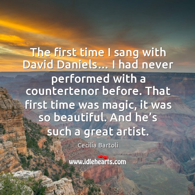 The first time I sang with david daniels… I had never performed with a countertenor before. Cecilia Bartoli Picture Quote