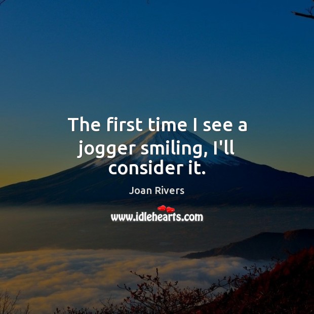 The first time I see a jogger smiling, I’ll consider it. Joan Rivers Picture Quote