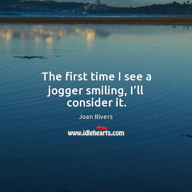 The first time I see a jogger smiling, I’ll consider it. Joan Rivers Picture Quote