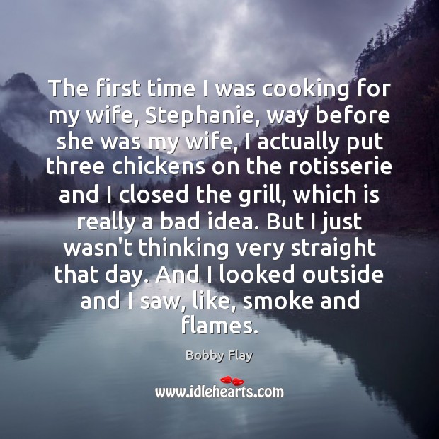 The first time I was cooking for my wife, Stephanie, way before Bobby Flay Picture Quote