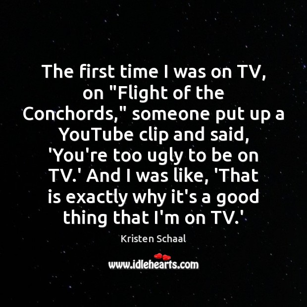 The first time I was on TV, on “Flight of the Conchords,” Kristen Schaal Picture Quote