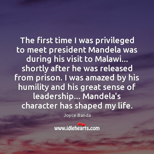 The first time I was privileged to meet president Mandela was during Joyce Banda Picture Quote