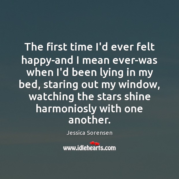 The first time I’d ever felt happy-and I mean ever-was when I’d Jessica Sorensen Picture Quote