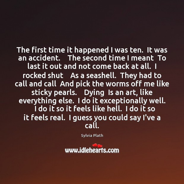 The first time it happened I was ten.  It was an accident. Sylvia Plath Picture Quote