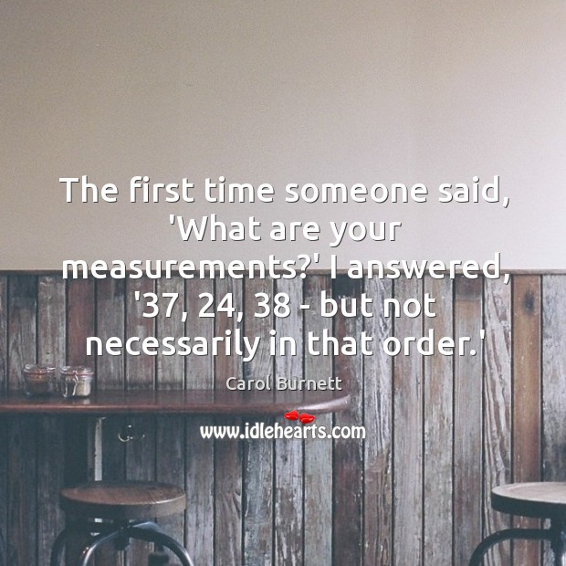 The first time someone said, ‘What are your measurements?’ I answered, Carol Burnett Picture Quote