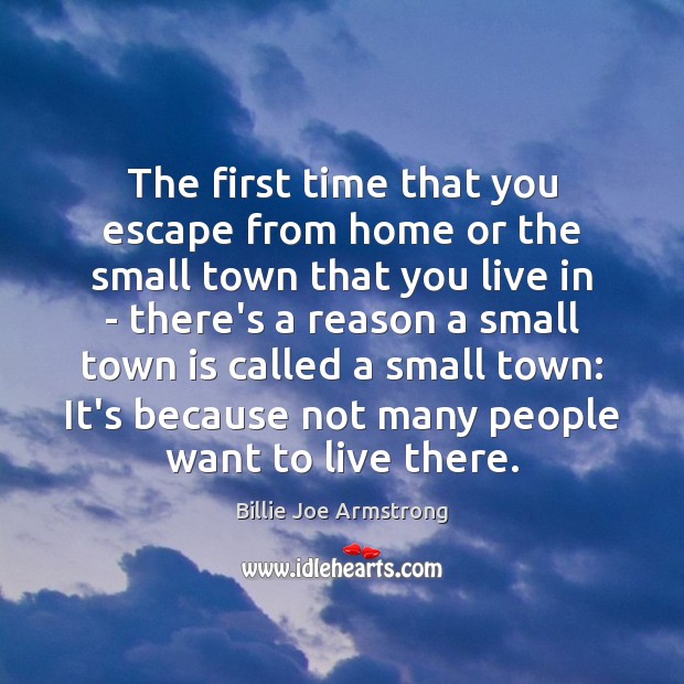 The first time that you escape from home or the small town Billie Joe Armstrong Picture Quote