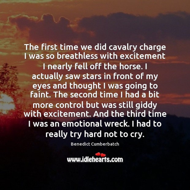 The first time we did cavalry charge I was so breathless with Benedict Cumberbatch Picture Quote