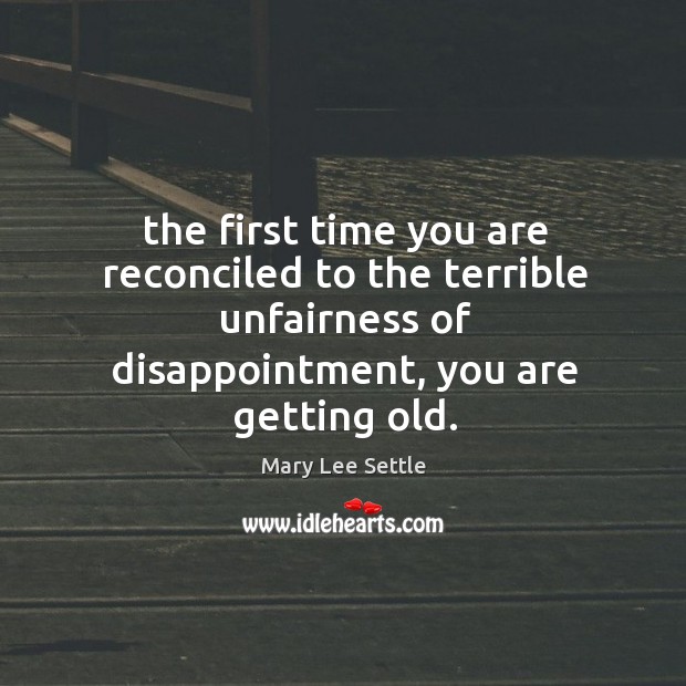 The first time you are reconciled to the terrible unfairness of disappointment, Mary Lee Settle Picture Quote