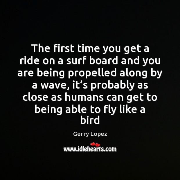 The first time you get a ride on a surf board and Gerry Lopez Picture Quote