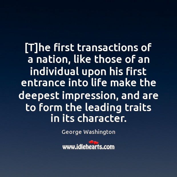 [T]he first transactions of a nation, like those of an individual George Washington Picture Quote