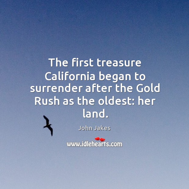 The first treasure california began to surrender after the gold rush as the oldest: her land. John Jakes Picture Quote
