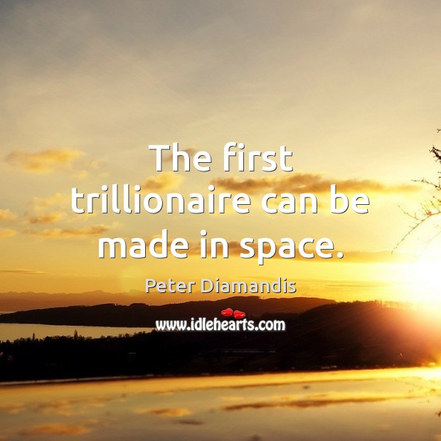 The first trillionaire can be made in space. Peter Diamandis Picture Quote