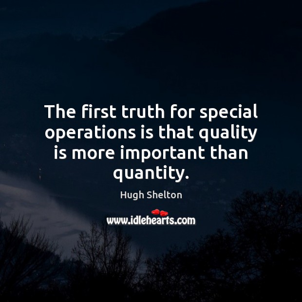 The first truth for special operations is that quality is more important than quantity. Hugh Shelton Picture Quote