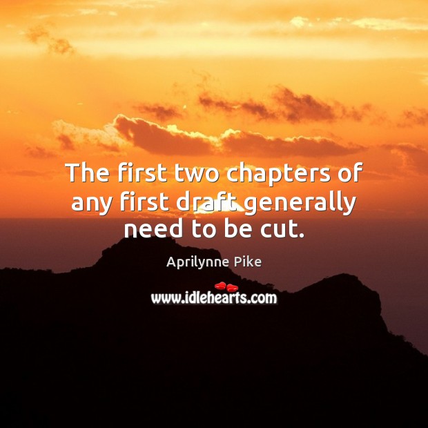 The first two chapters of any first draft generally need to be cut. Aprilynne Pike Picture Quote