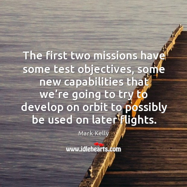 The first two missions have some test objectives, some new capabilities that we’re Mark Kelly Picture Quote