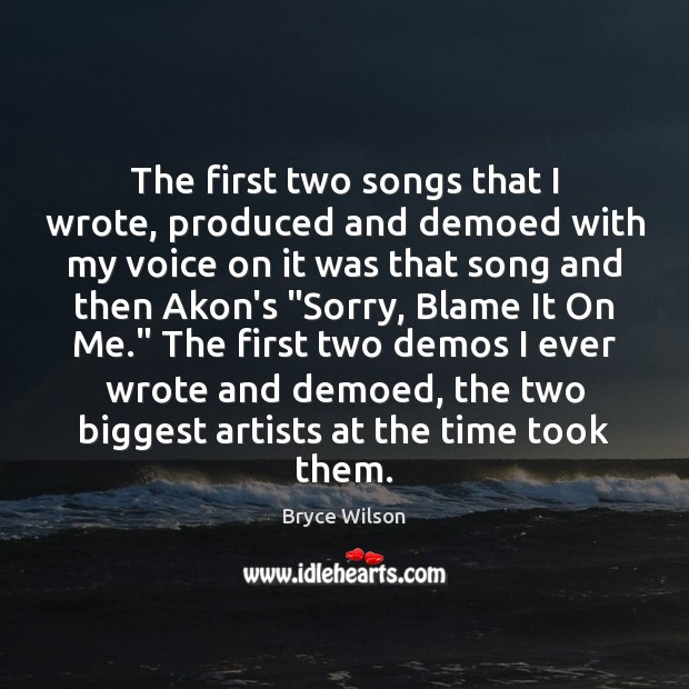 The first two songs that I wrote, produced and demoed with my Bryce Wilson Picture Quote