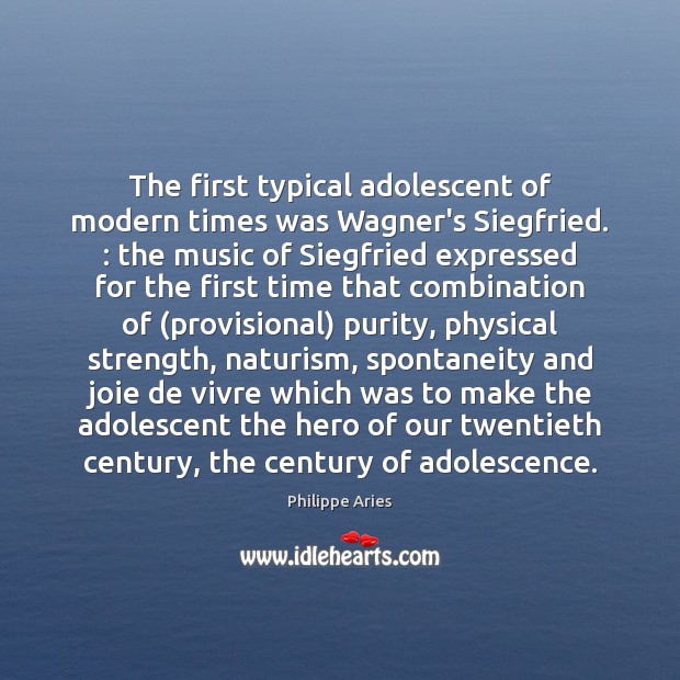 The first typical adolescent of modern times was Wagner’s Siegfried. : the music Philippe Aries Picture Quote