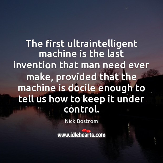 The first ultraintelligent machine is the last invention that man need ever Nick Bostrom Picture Quote