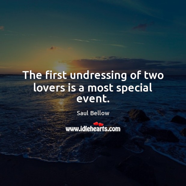 The first undressing of two lovers is a most special event. Saul Bellow Picture Quote