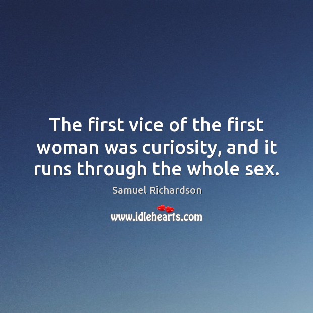 The first vice of the first woman was curiosity, and it runs through the whole sex. Samuel Richardson Picture Quote