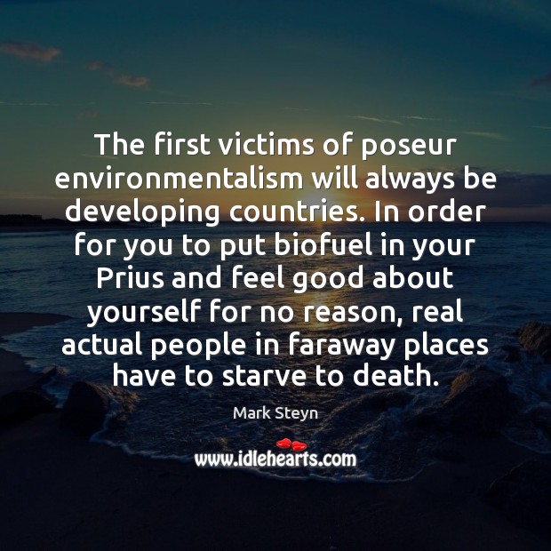 The first victims of poseur environmentalism will always be developing countries. In Mark Steyn Picture Quote