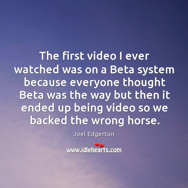 The first video I ever watched was on a beta system because everyone thought beta Joel Edgerton Picture Quote