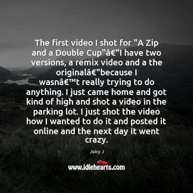 The first video I shot for “A Zip and a Double Cup”â€” Juicy J Picture Quote