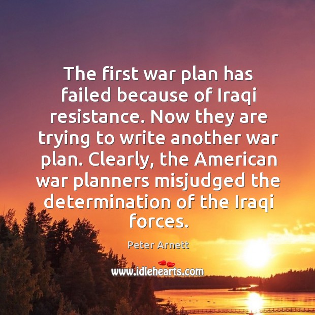 The first war plan has failed because of iraqi resistance. Now they are trying to write another war plan. Peter Arnett Picture Quote