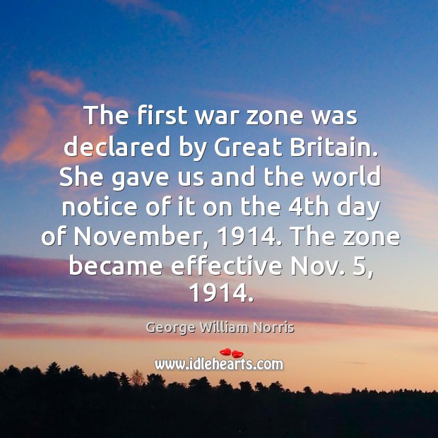 The first war zone was declared by great britain. George William Norris Picture Quote