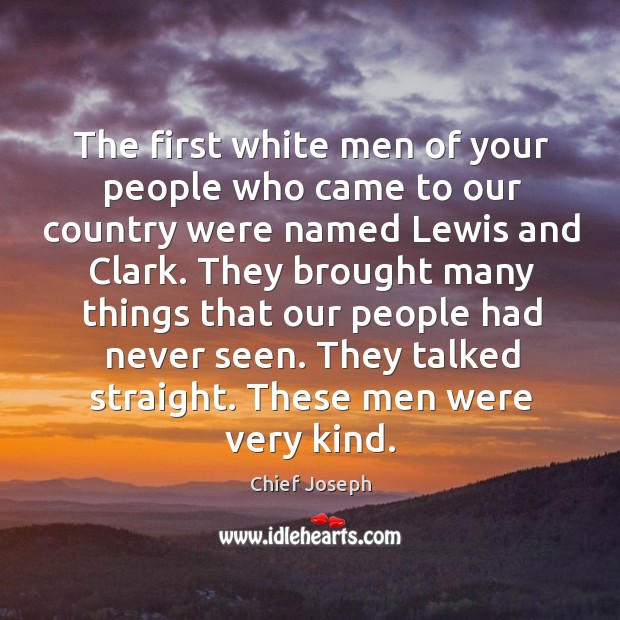 The first white men of your people who came to our country were named lewis and clark. Chief Joseph Picture Quote