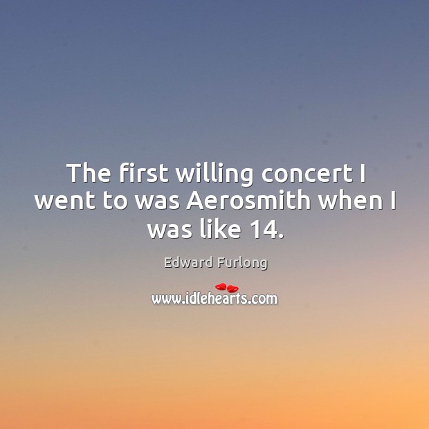 The first willing concert I went to was aerosmith when I was like 14. Image