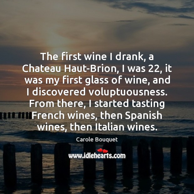 The first wine I drank, a Chateau Haut-Brion, I was 22, it was Carole Bouquet Picture Quote