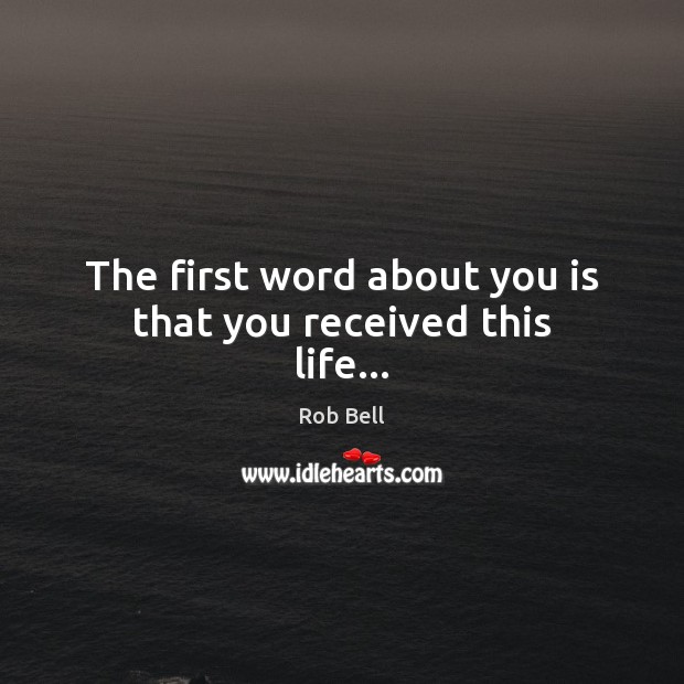 The first word about you is that you received this life… Rob Bell Picture Quote