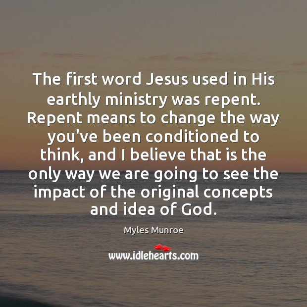 The first word Jesus used in His earthly ministry was repent. Repent Myles Munroe Picture Quote
