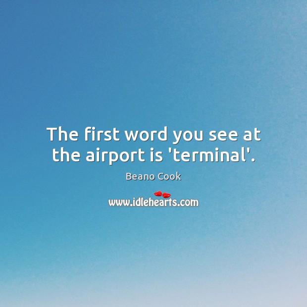 The first word you see at the airport is ‘terminal’. Beano Cook Picture Quote