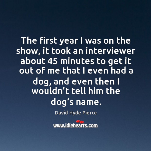 The first year I was on the show, it took an interviewer about 45 minutes to David Hyde Pierce Picture Quote
