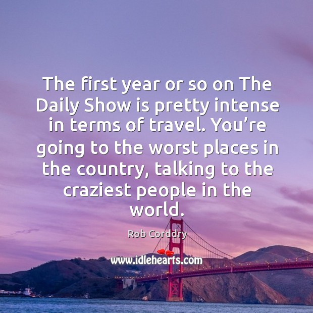 The first year or so on the daily show is pretty intense in terms of travel. Image