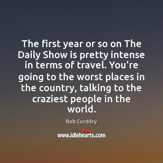 The first year or so on The Daily Show is pretty intense Rob Corddry Picture Quote