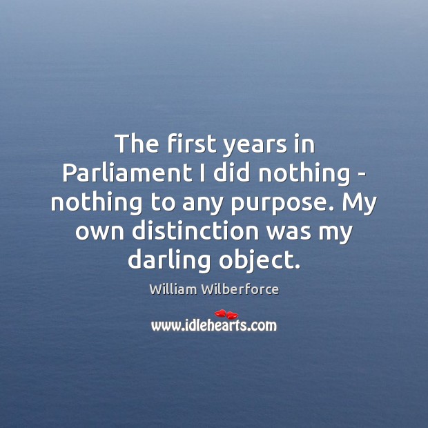 The first years in Parliament I did nothing – nothing to any William Wilberforce Picture Quote